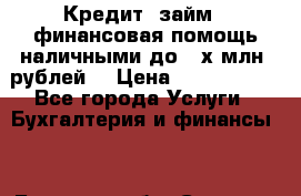 Кредит (займ), финансовая помощь наличными до 3-х млн. рублей. › Цена ­ 3 000 000 - Все города Услуги » Бухгалтерия и финансы   . Брянская обл.,Сельцо г.